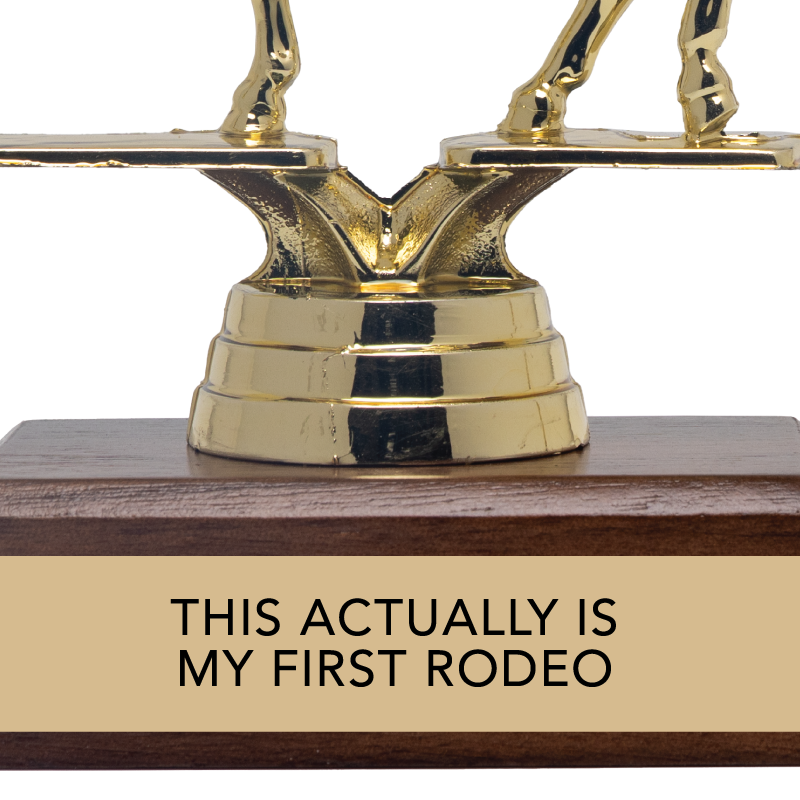 THIS ACTUALLY IS MY FIRST RODEO trophy