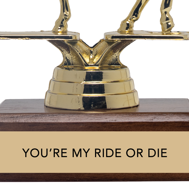 YOU'RE MY RIDE OR DIE trophy