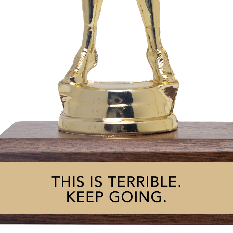 THIS IS TERRIBLE. KEEP GOING. (MFM) trophy