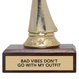 BAD VIBES DON'T GO WITH MY OUTFIT trophy